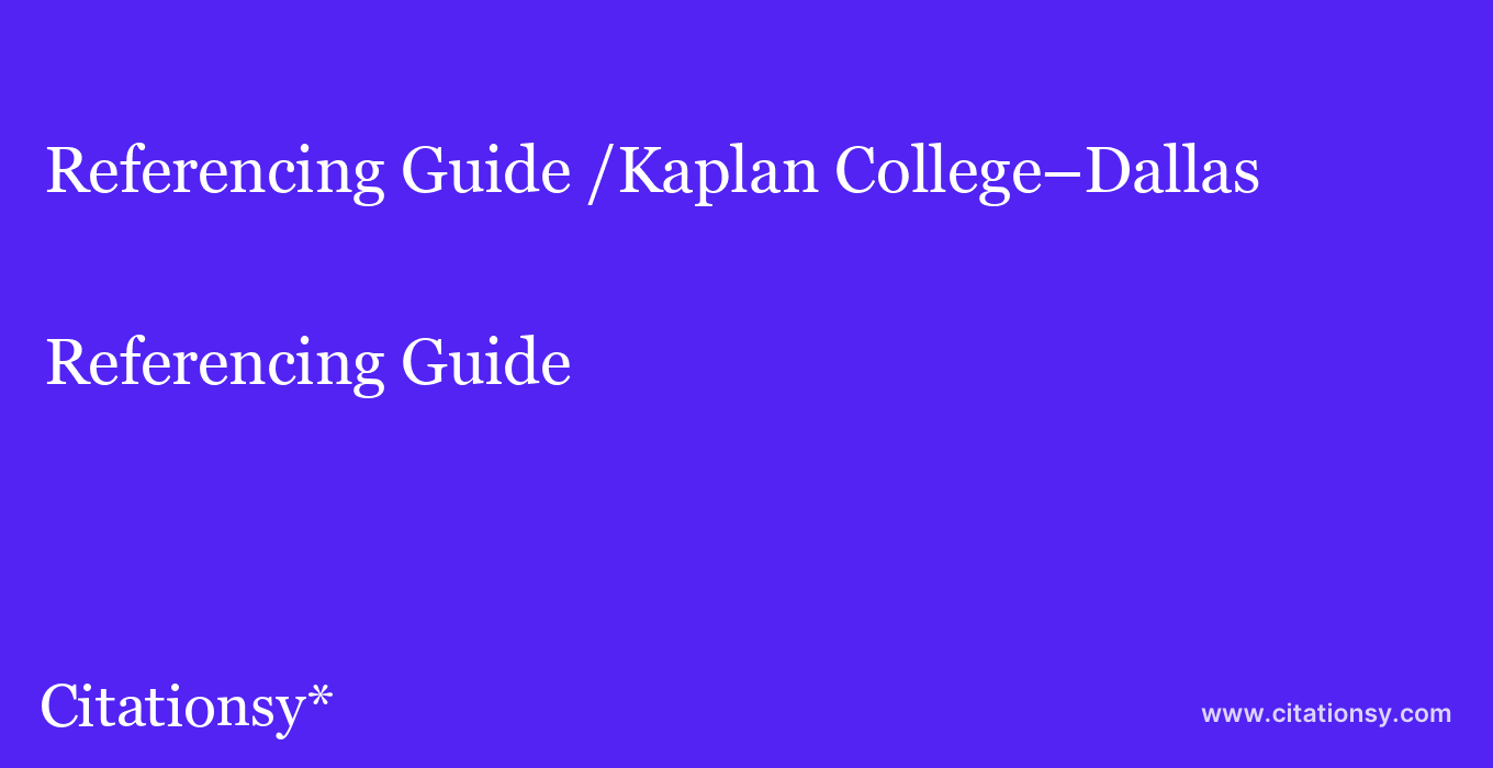 Referencing Guide: /Kaplan College–Dallas